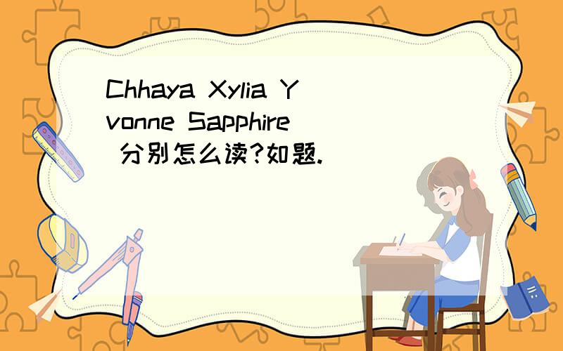 Chhaya Xylia Yvonne Sapphire 分别怎么读?如题.