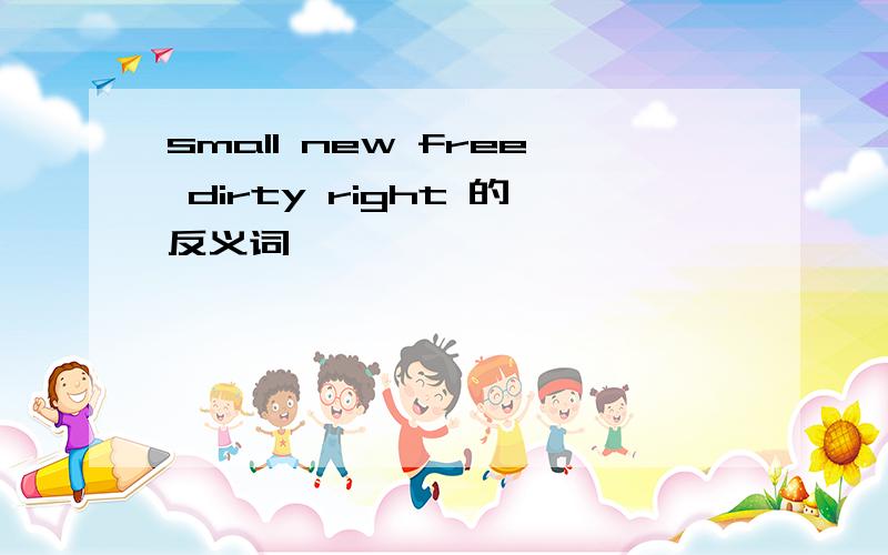 small new free dirty right 的反义词