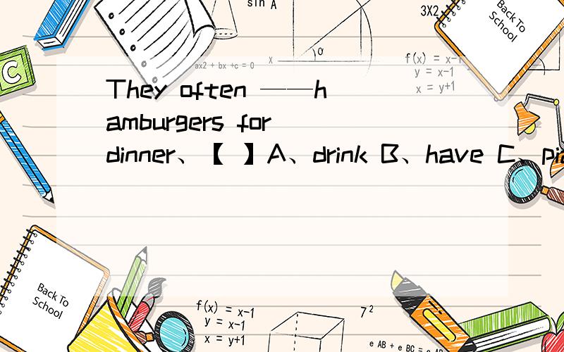 They often ——hamburgers for dinner、【 】A、drink B、have C、piay D、join