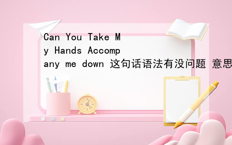 Can You Take My Hands Accompany me down 这句话语法有没问题 意思是什么