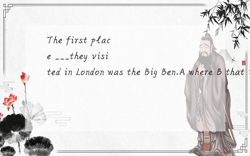 The first place ___they visited in London was the Big Ben.A where B that 填哪个?为什么?