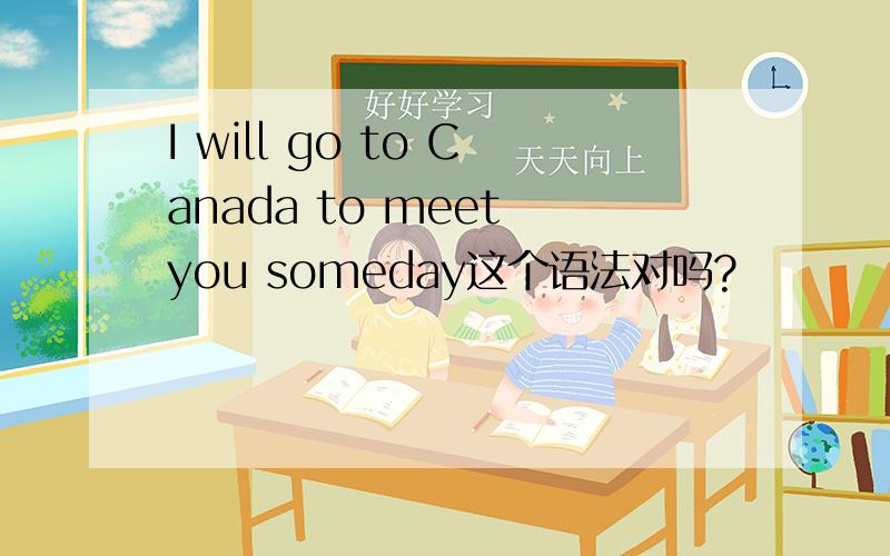 I will go to Canada to meet you someday这个语法对吗?