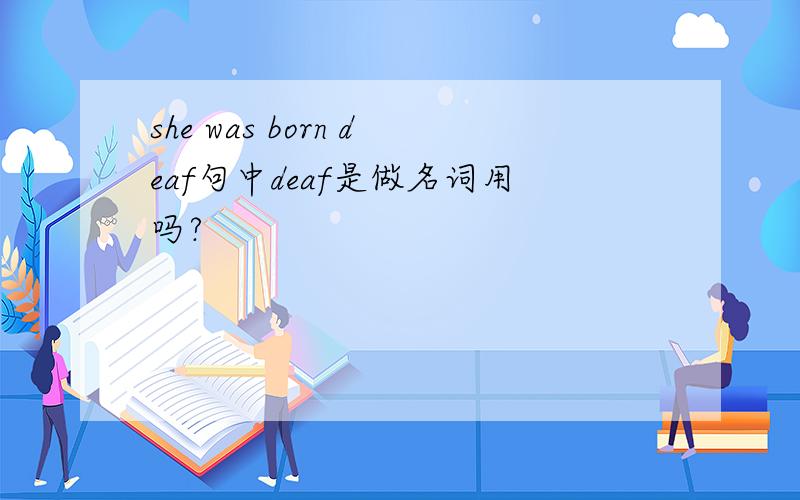 she was born deaf句中deaf是做名词用吗?