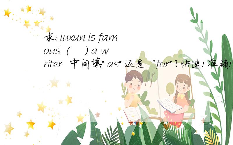 求：luxun is famous (    ) a writer  中间填