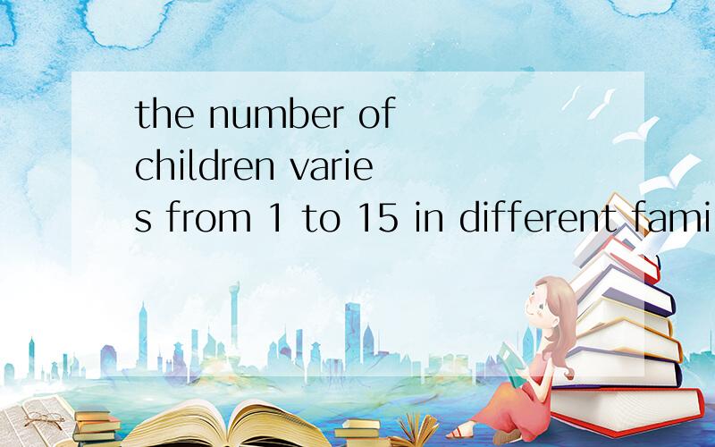 the number of children varies from 1 to 15 in different families.翻译