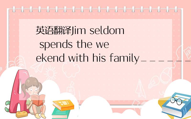 英语翻译Jim seldom spends the weekend with his family______?A does he B has he