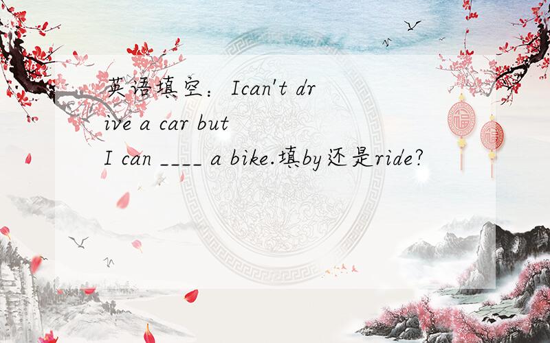 英语填空：Ican't drive a car but I can ____ a bike.填by还是ride?