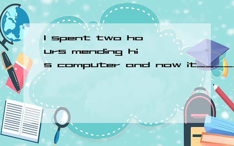 I spent two hours mending his computer and now it_____填works还是is working?