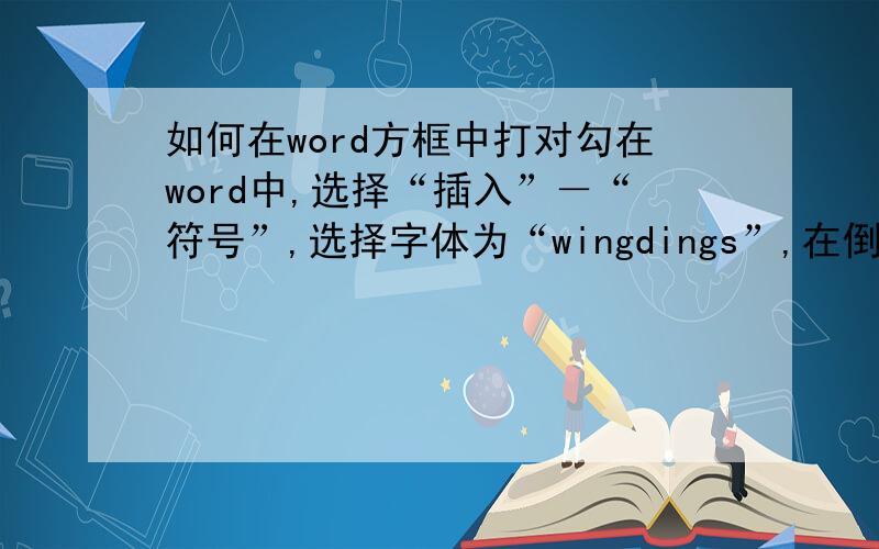 如何在word方框中打对勾在word中,选择“插入”－“符号”,选择字体为“wingdings”,在倒数第二个特殊字符既是方框中有对号的特殊字符.