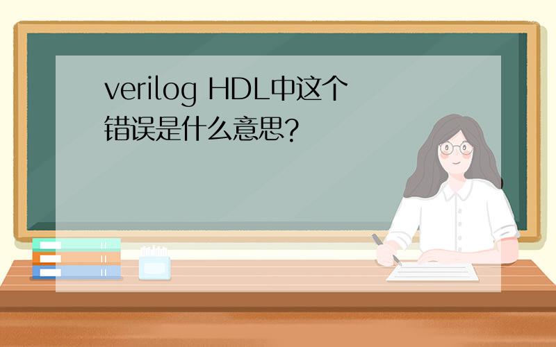 verilog HDL中这个错误是什么意思?