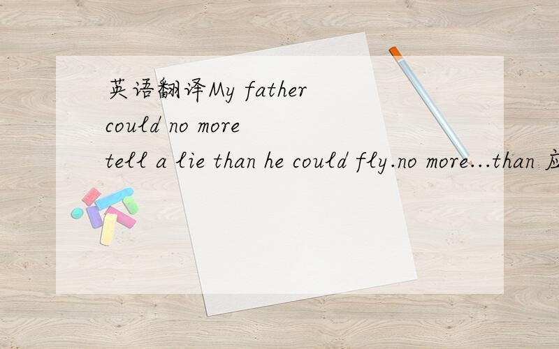 英语翻译My father could no more tell a lie than he could fly.no more...than 应该是与其说,不如说的意思但是he could fly 怎么翻译?