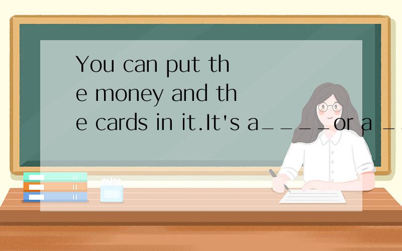 You can put the money and the cards in it.It's a____or a ____.根据描述说出下列物品的名称