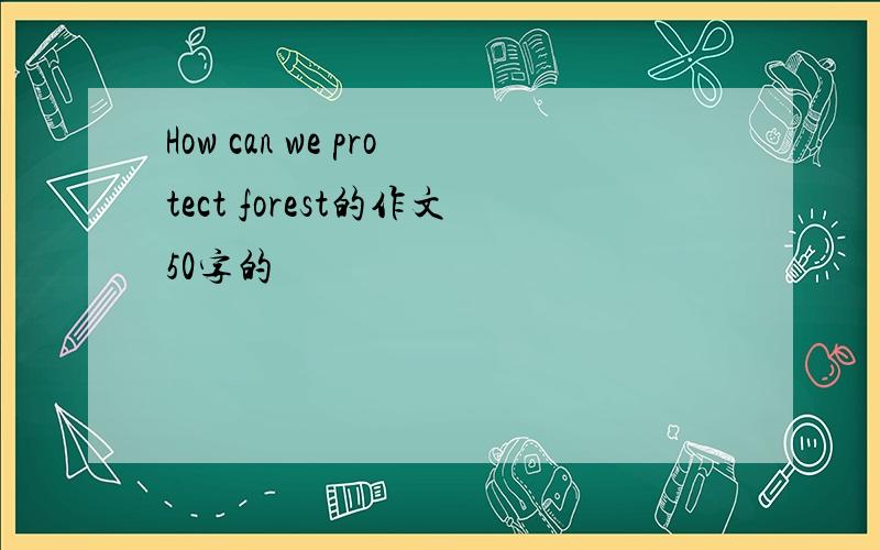 How can we protect forest的作文50字的