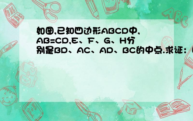 如图,已知四边形ABCD中,AB=CD,E、F、G、H分别是BD、AC、AD、BC的中点.求证：四边形EHFG是菱形
