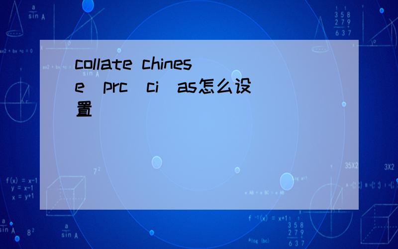 collate chinese_prc_ci_as怎么设置
