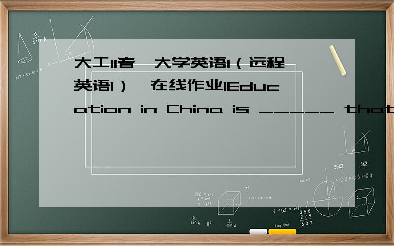 大工11春《大学英语1（远程英语1）》在线作业1Education in China is _____ that in western countries.A.differentB.different fromC.the differentD.the same满分：6 分2.Persistence is the key _____success.A.atB.inC.forD.to满分：6