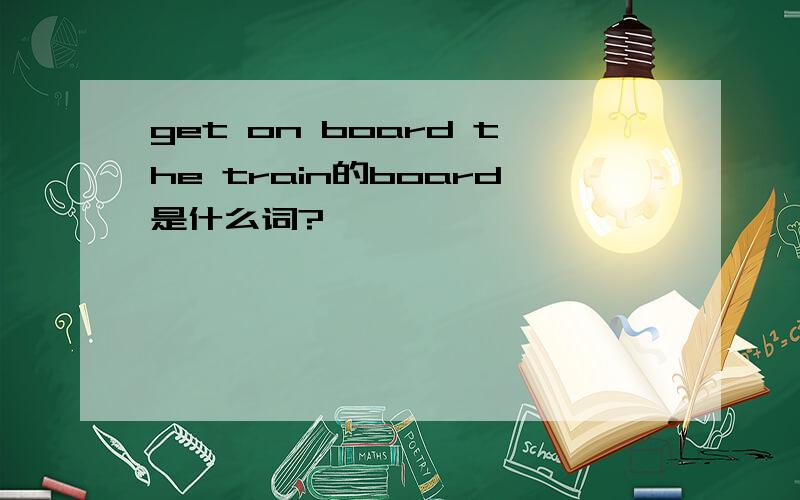 get on board the train的board是什么词?