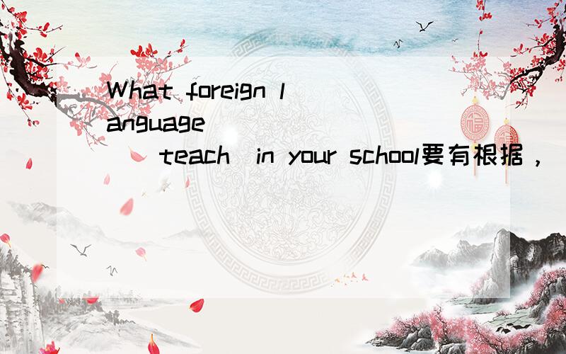 What foreign language _______(teach)in your school要有根据，
