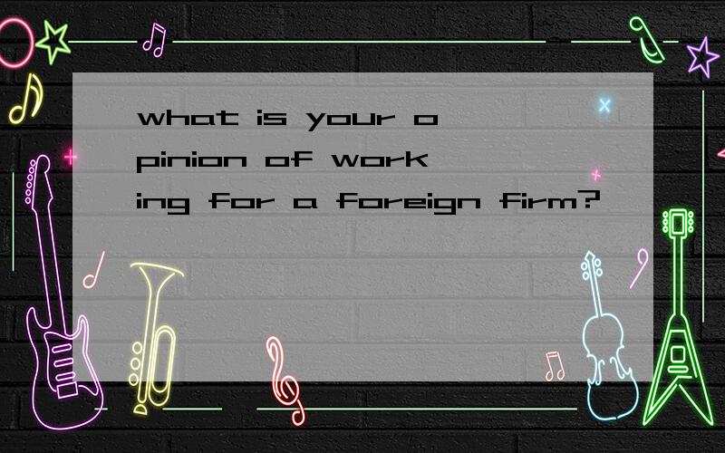 what is your opinion of working for a foreign firm?
