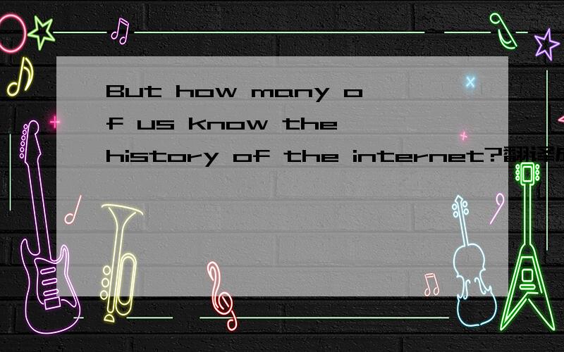 But how many of us know the history of the internet?翻译成中文