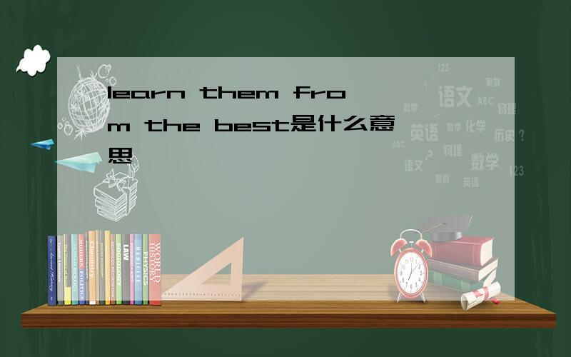 learn them from the best是什么意思