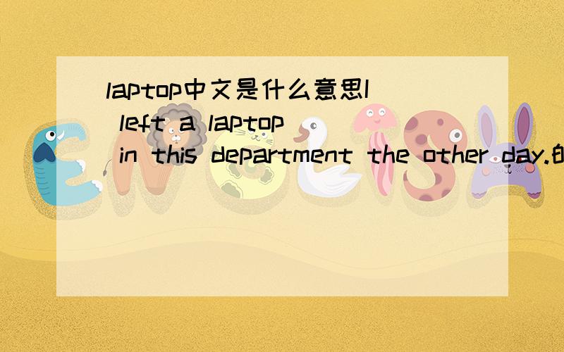laptop中文是什么意思I left a laptop in this department the other day.的中文意思是什么