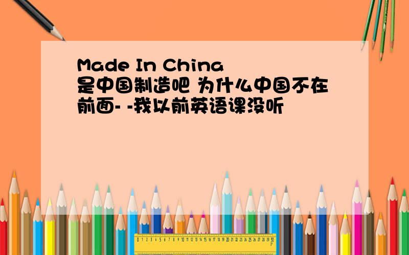Made In China 是中国制造吧 为什么中国不在前面- -我以前英语课没听