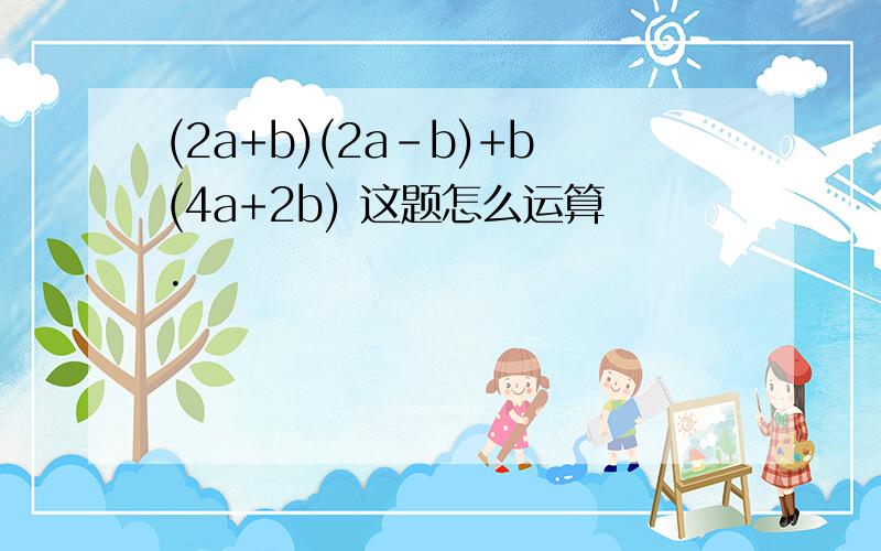 (2a+b)(2a-b)+b(4a+2b) 这题怎么运算.
