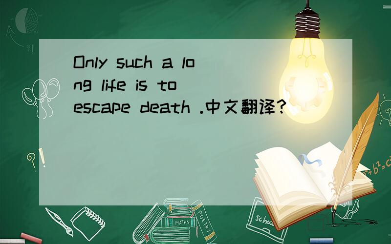 Only such a long life is to escape death .中文翻译?