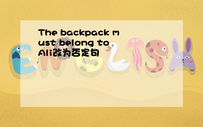 The backpack must belong to Ali改为否定句
