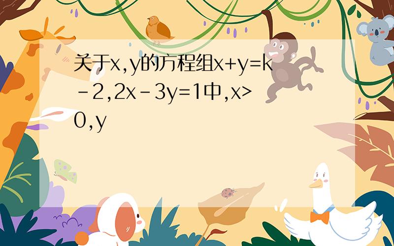 关于x,y的方程组x+y=k-2,2x-3y=1中,x>0,y
