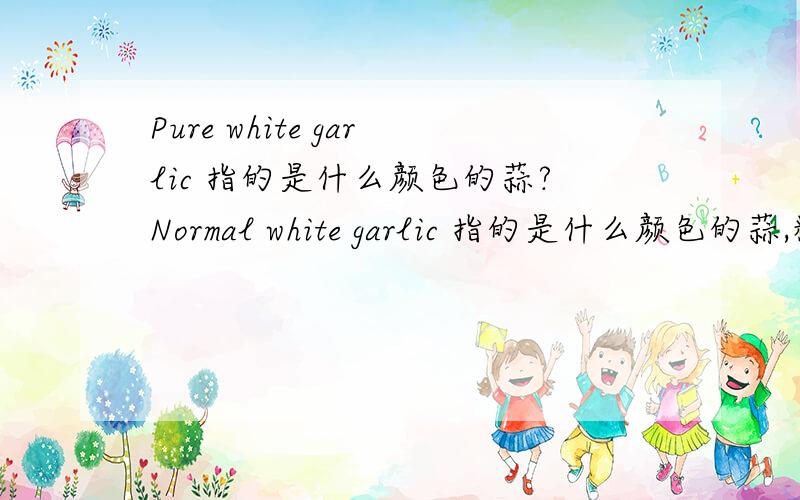 Pure white garlic 指的是什么颜色的蒜?Normal white garlic 指的是什么颜色的蒜,糊涂了,