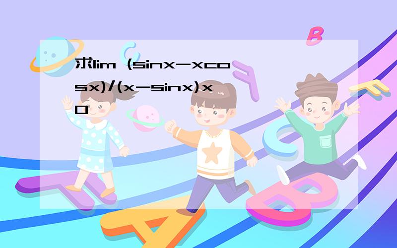 求lim (sinx-xcosx)/(x-sinx)x→0