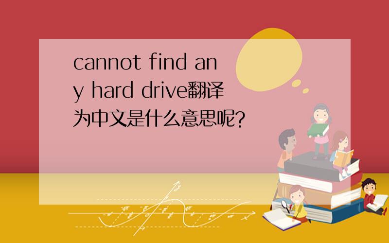 cannot find any hard drive翻译为中文是什么意思呢?