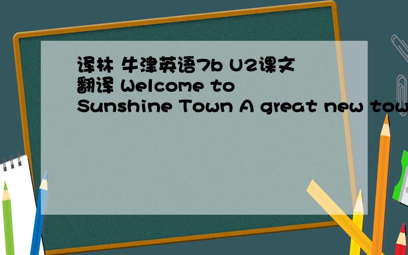 译林 牛津英语7b U2课文翻译 Welcome to Sunshine Town A great new town!急