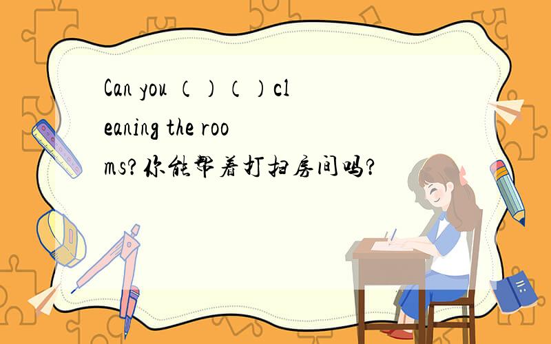 Can you （）（）cleaning the rooms?你能帮着打扫房间吗?