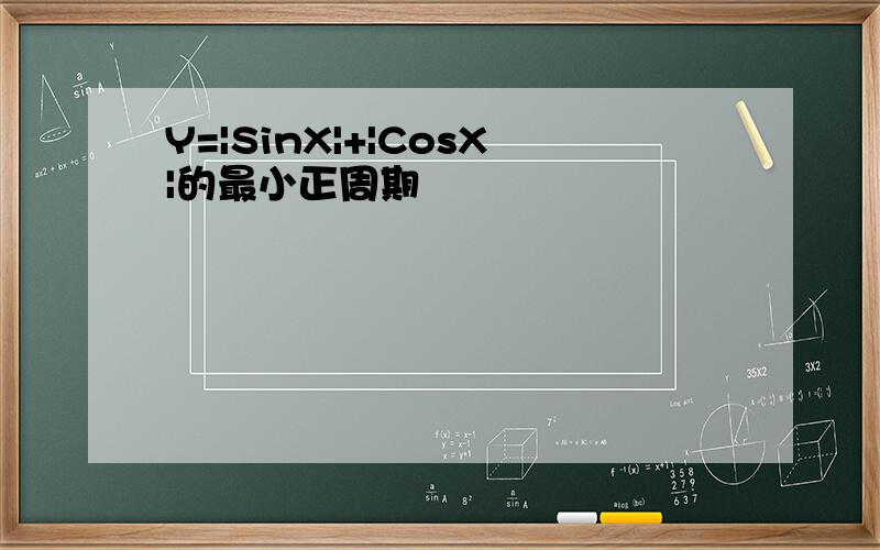 Y=|SinX|+|CosX|的最小正周期