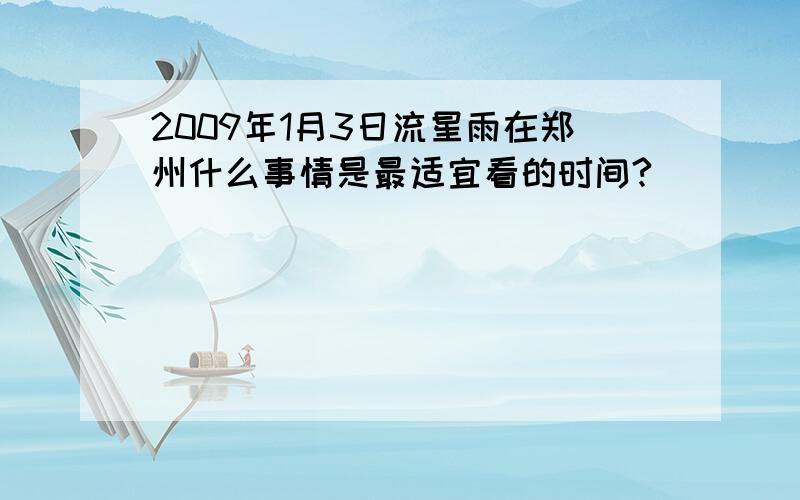 2009年1月3日流星雨在郑州什么事情是最适宜看的时间?