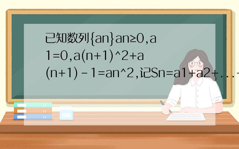 已知数列{an}an≥0,a1=0,a(n+1)^2+a(n+1)-1=an^2,记Sn=a1+a2+...+an,Tn=i/(1+a1)+1/(1+a1)(1+a2)+…+1/(1+a1)(1+a2)…(1+an)求证当n是正整数时,(1)ann-2;(3)Tn