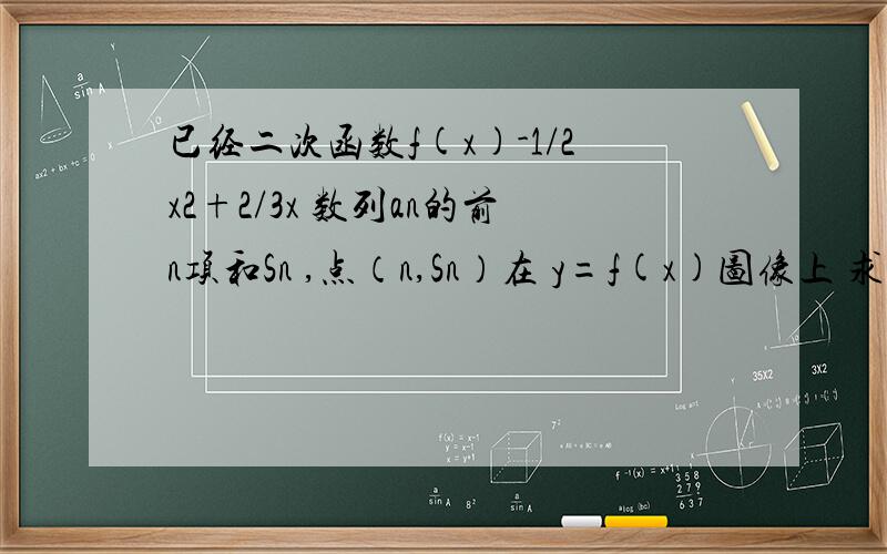 已经二次函数f(x)-1/2x2+2/3x 数列an的前n项和Sn ,点（n,Sn）在 y=f(x)图像上 求an的通项,我做到了 Sn=-1/2n2+2/3x当n=1时,a1=S1当n大于等于2时,an=Sn-Sn-1 an=Sn-Sn-1 这一步怎么化简