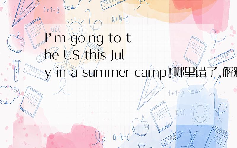 I’m going to the US this July in a summer camp!哪里错了,解释一下
