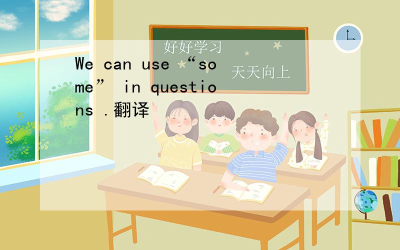 We can use “some” in questions .翻译
