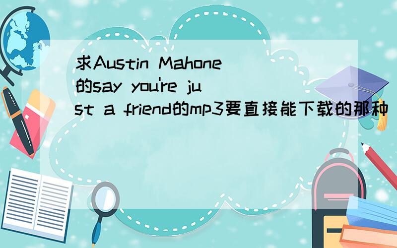 求Austin Mahone的say you're just a friend的mp3要直接能下载的那种
