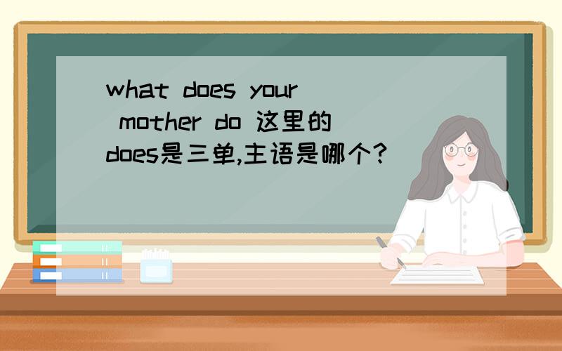 what does your mother do 这里的does是三单,主语是哪个?