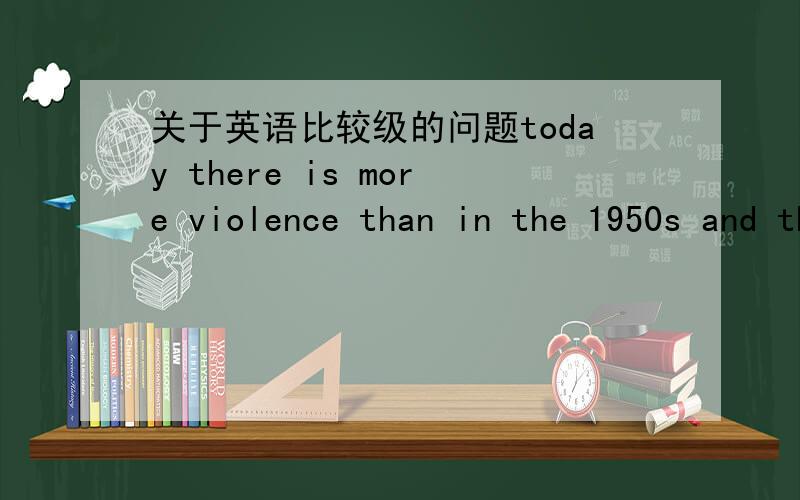 关于英语比较级的问题today there is more violence than in the 1950s and the 1960s.today there is more violence than there was in the 1950s and the 1960s.这两句话是否都正确?其次,请问就是第一句话的比较对象是不是“to
