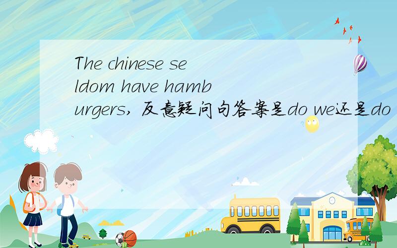 The chinese seldom have hamburgers, 反意疑问句答案是do we还是do they