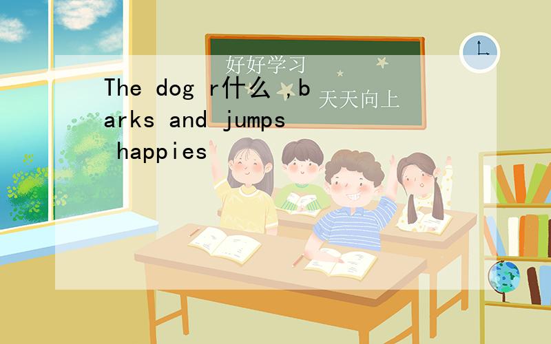 The dog r什么 ,barks and jumps happies