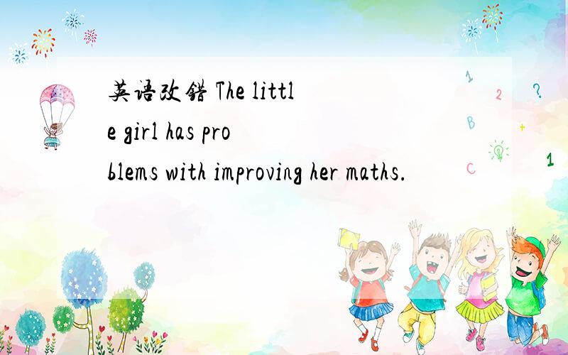 英语改错 The little girl has problems with improving her maths.