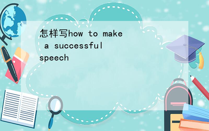 怎样写how to make a successful speech