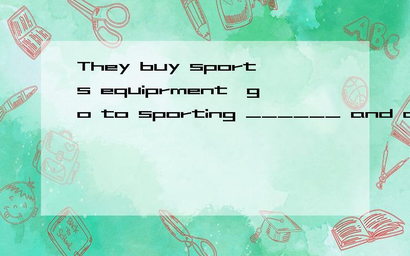 They buy sports equiprment,go to sporting ______ and do many things that cost money.A.cash B.show C.people D.event